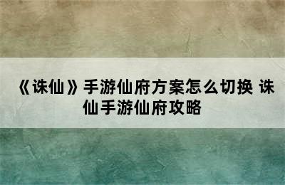 《诛仙》手游仙府方案怎么切换 诛仙手游仙府攻略